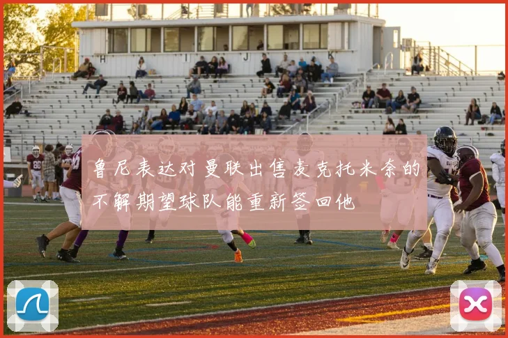 鲁尼表达对曼联出售麦克托米奈的不解期望球队能重新签回他