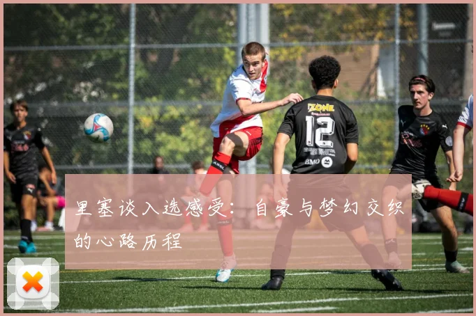 里塞谈入选感受：自豪与梦幻交织的心路历程