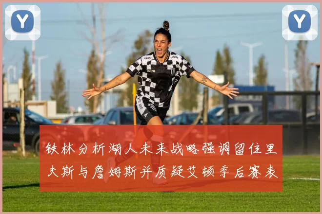 铁林分析湖人未来战略强调留住里夫斯与詹姆斯并质疑艾顿季后赛表现