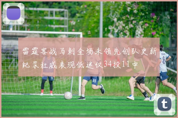 雷霆客战马刺全场未领先创队史新纪录杜威表现低迷仅34投11中